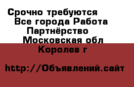 Срочно требуются !!!! - Все города Работа » Партнёрство   . Московская обл.,Королев г.